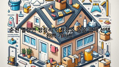 순천 별량면 쌍림리 이사청소: 꼼꼼 업체 선택 완벽 가이드