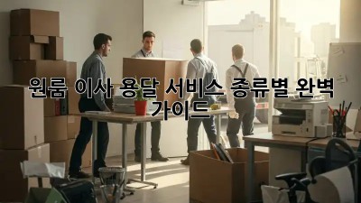 원룸 이사, 용달 서비스 종류별 완벽 가이드