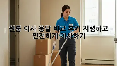 원룸 이사, 용달 비교 후기: 저렴하고 안전하게 이사하기