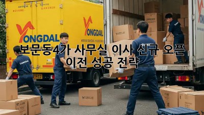 보문동4가 사무실 이사? 신규 오픈 이전 성공 전략!