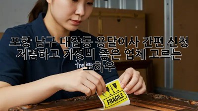 포항 남구 대잠동 용달이사 간편 신청: 저렴하고 가성비 좋은 업체 고르는 노하우!